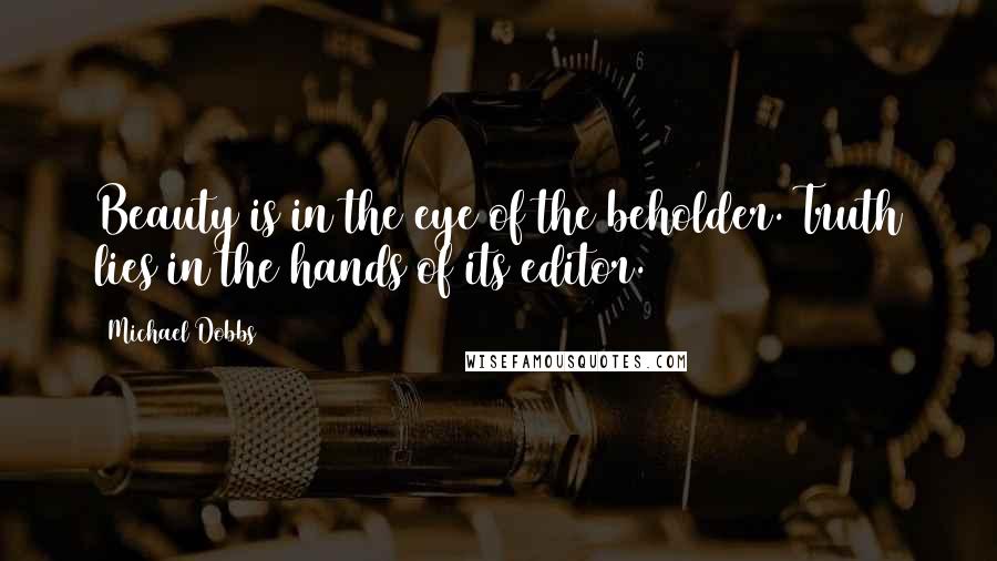 Michael Dobbs Quotes: Beauty is in the eye of the beholder. Truth lies in the hands of its editor.