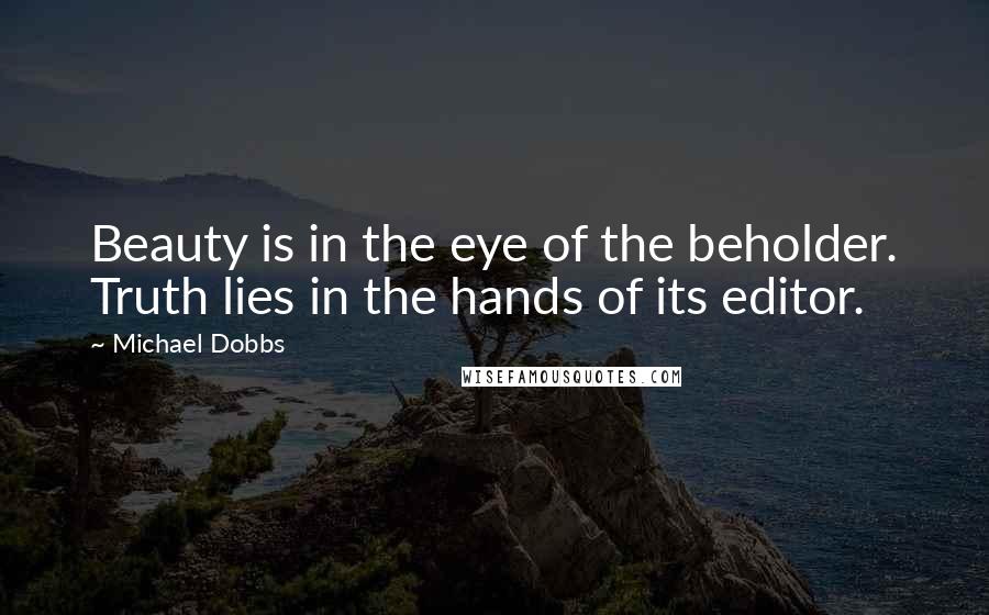 Michael Dobbs Quotes: Beauty is in the eye of the beholder. Truth lies in the hands of its editor.