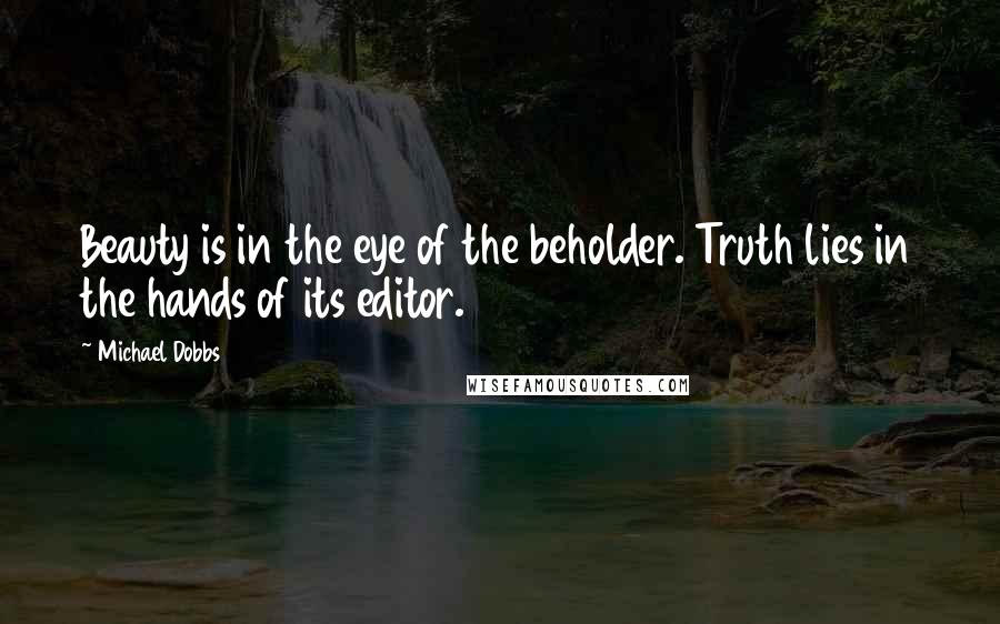 Michael Dobbs Quotes: Beauty is in the eye of the beholder. Truth lies in the hands of its editor.