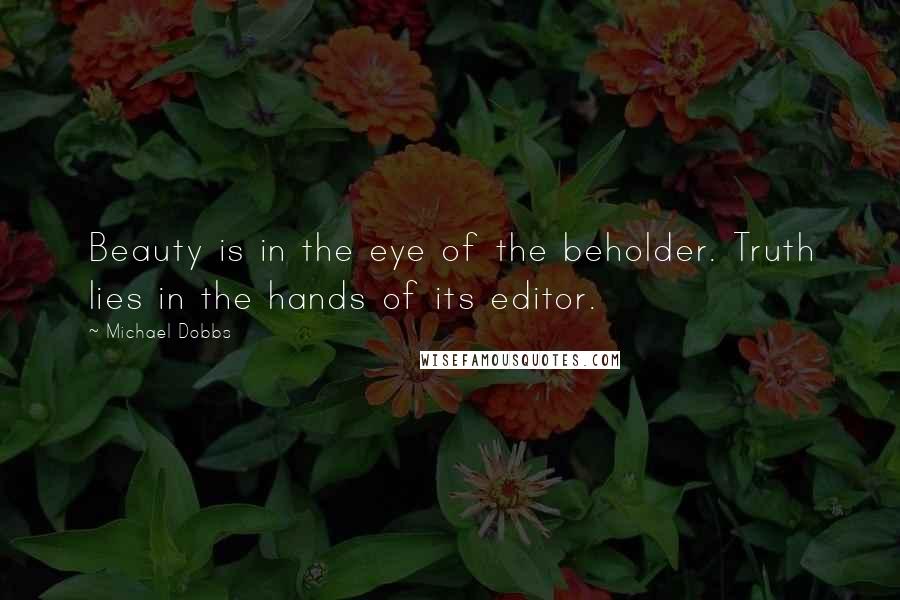 Michael Dobbs Quotes: Beauty is in the eye of the beholder. Truth lies in the hands of its editor.