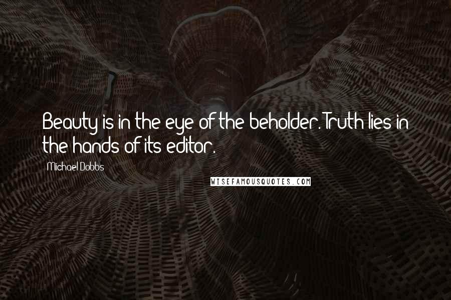 Michael Dobbs Quotes: Beauty is in the eye of the beholder. Truth lies in the hands of its editor.