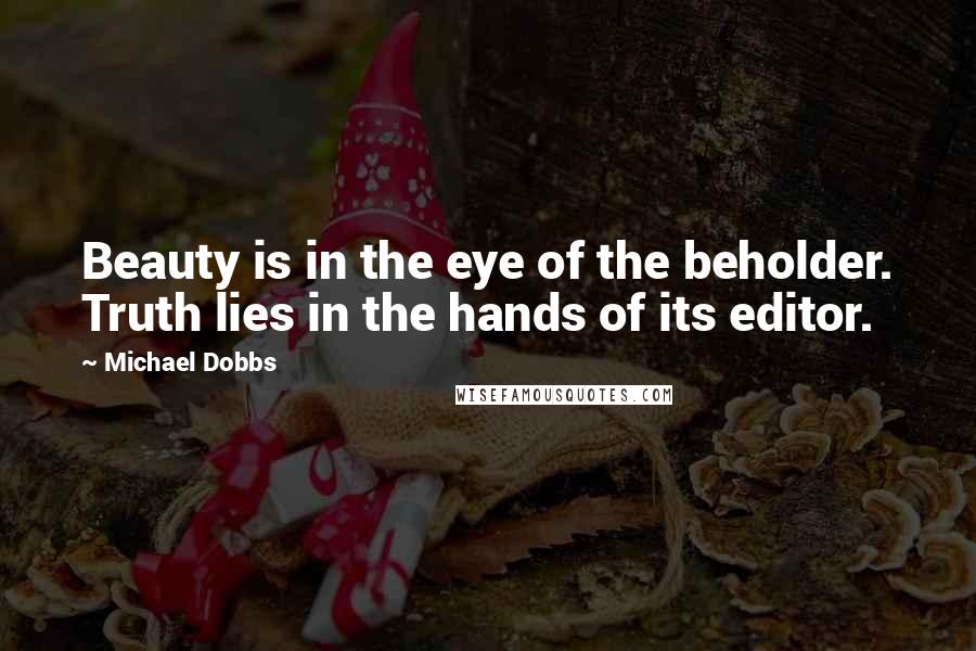 Michael Dobbs Quotes: Beauty is in the eye of the beholder. Truth lies in the hands of its editor.