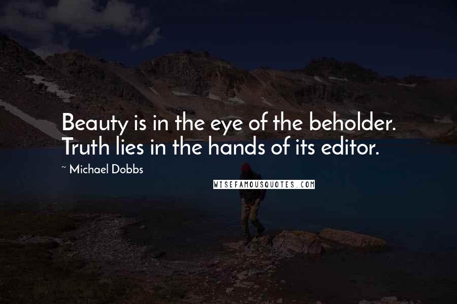 Michael Dobbs Quotes: Beauty is in the eye of the beholder. Truth lies in the hands of its editor.