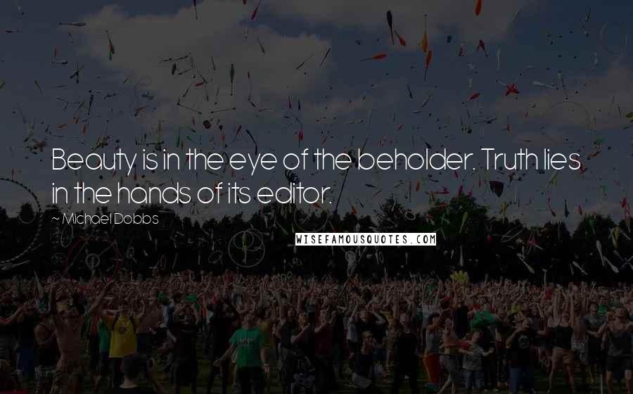 Michael Dobbs Quotes: Beauty is in the eye of the beholder. Truth lies in the hands of its editor.