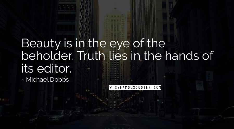 Michael Dobbs Quotes: Beauty is in the eye of the beholder. Truth lies in the hands of its editor.