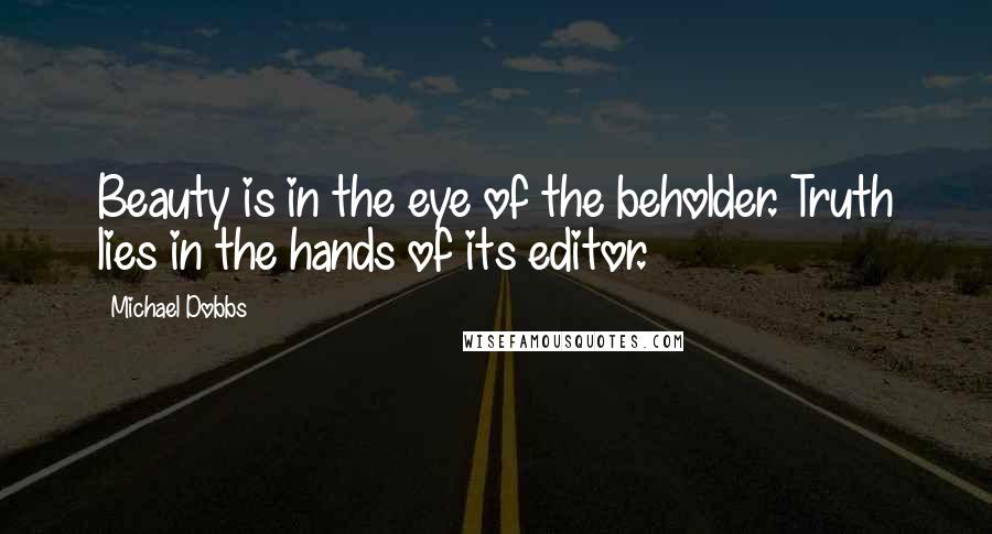 Michael Dobbs Quotes: Beauty is in the eye of the beholder. Truth lies in the hands of its editor.