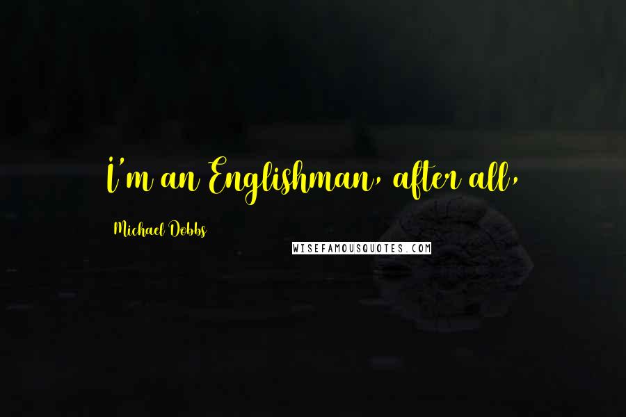 Michael Dobbs Quotes: I'm an Englishman, after all,