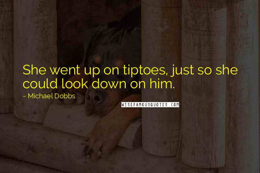 Michael Dobbs Quotes: She went up on tiptoes, just so she could look down on him.