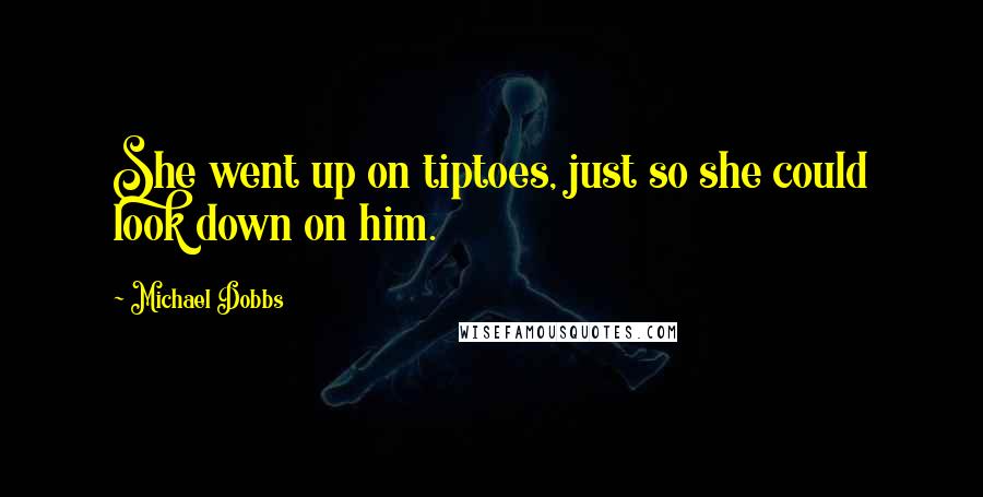 Michael Dobbs Quotes: She went up on tiptoes, just so she could look down on him.