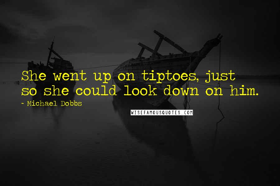 Michael Dobbs Quotes: She went up on tiptoes, just so she could look down on him.