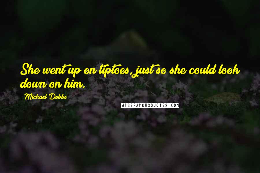 Michael Dobbs Quotes: She went up on tiptoes, just so she could look down on him.