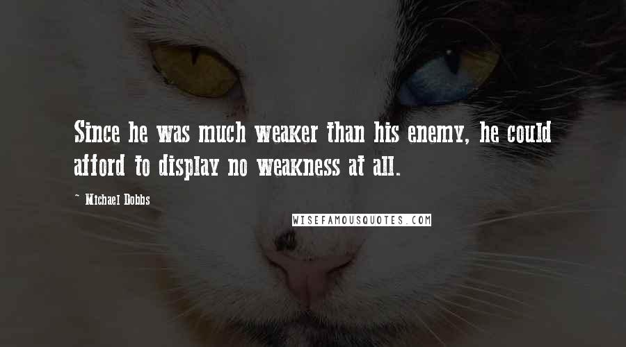 Michael Dobbs Quotes: Since he was much weaker than his enemy, he could afford to display no weakness at all.