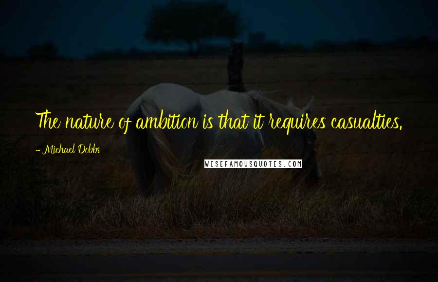 Michael Dobbs Quotes: The nature of ambition is that it requires casualties.