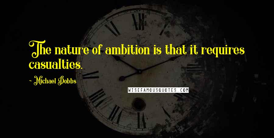 Michael Dobbs Quotes: The nature of ambition is that it requires casualties.