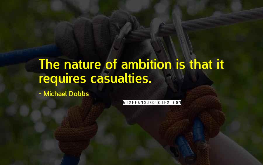 Michael Dobbs Quotes: The nature of ambition is that it requires casualties.