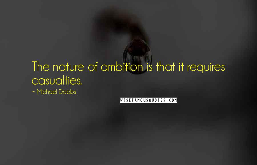 Michael Dobbs Quotes: The nature of ambition is that it requires casualties.