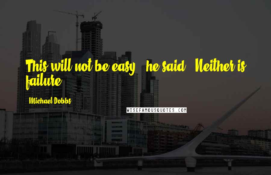 Michael Dobbs Quotes: This will not be easy,' he said. 'Neither is failure.