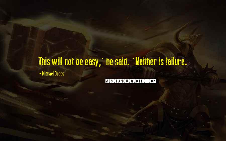 Michael Dobbs Quotes: This will not be easy,' he said. 'Neither is failure.