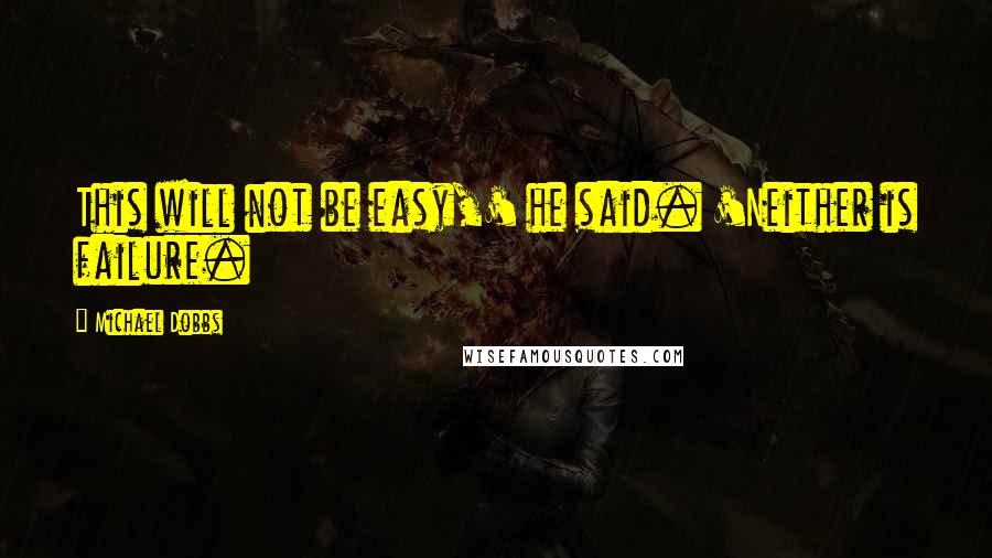 Michael Dobbs Quotes: This will not be easy,' he said. 'Neither is failure.