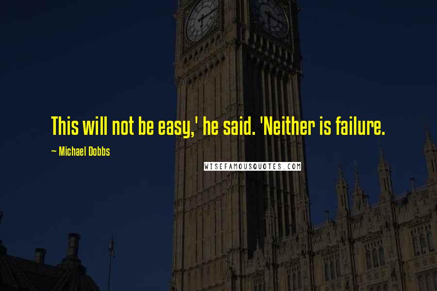 Michael Dobbs Quotes: This will not be easy,' he said. 'Neither is failure.