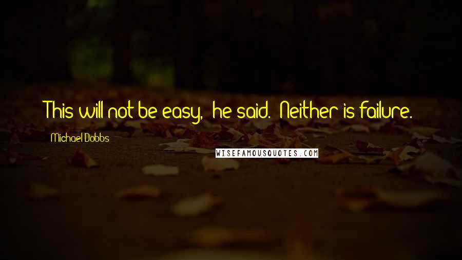 Michael Dobbs Quotes: This will not be easy,' he said. 'Neither is failure.