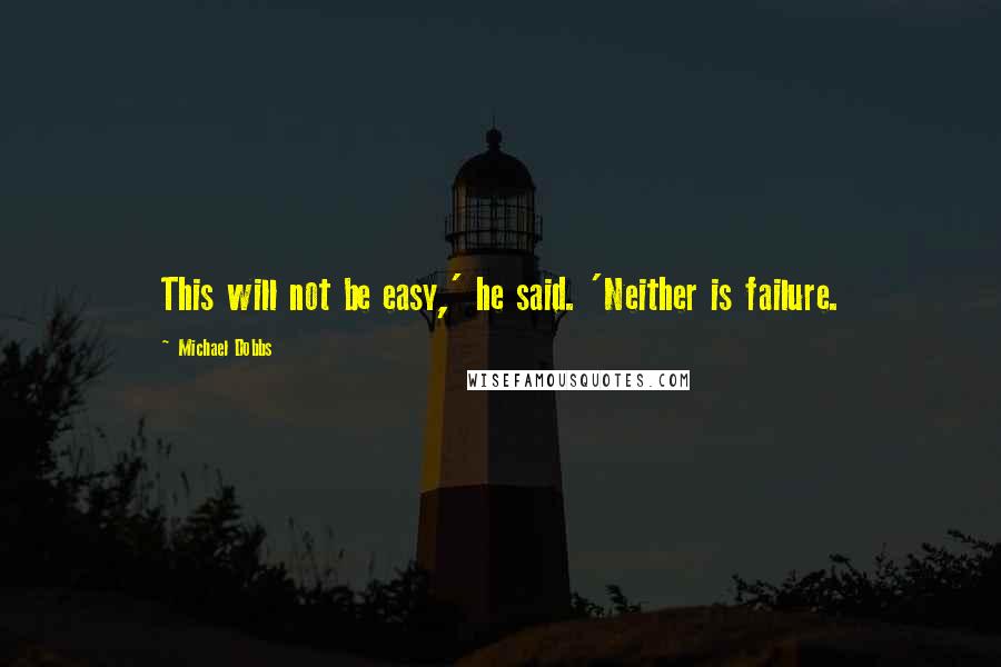 Michael Dobbs Quotes: This will not be easy,' he said. 'Neither is failure.