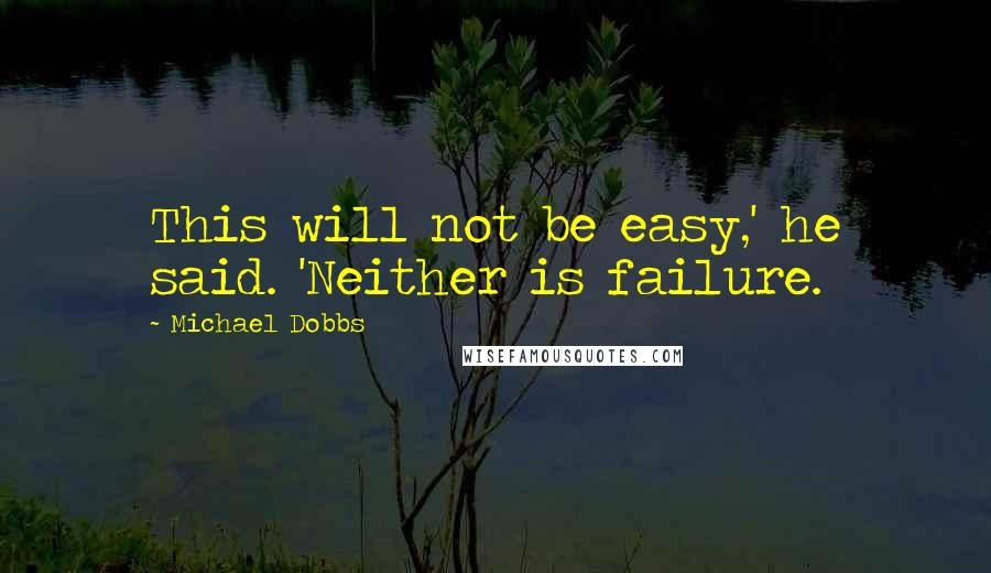 Michael Dobbs Quotes: This will not be easy,' he said. 'Neither is failure.