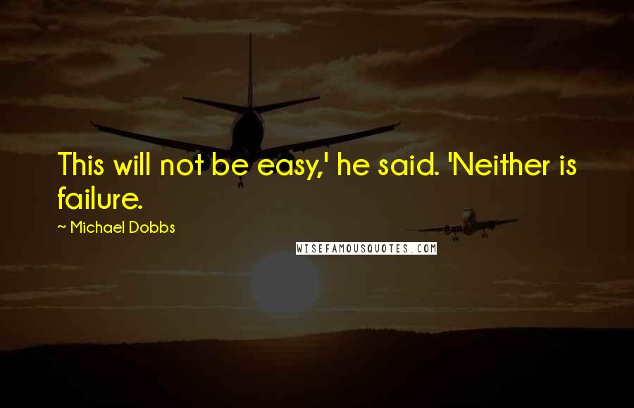 Michael Dobbs Quotes: This will not be easy,' he said. 'Neither is failure.