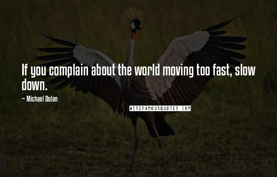 Michael Dolan Quotes: If you complain about the world moving too fast, slow down.