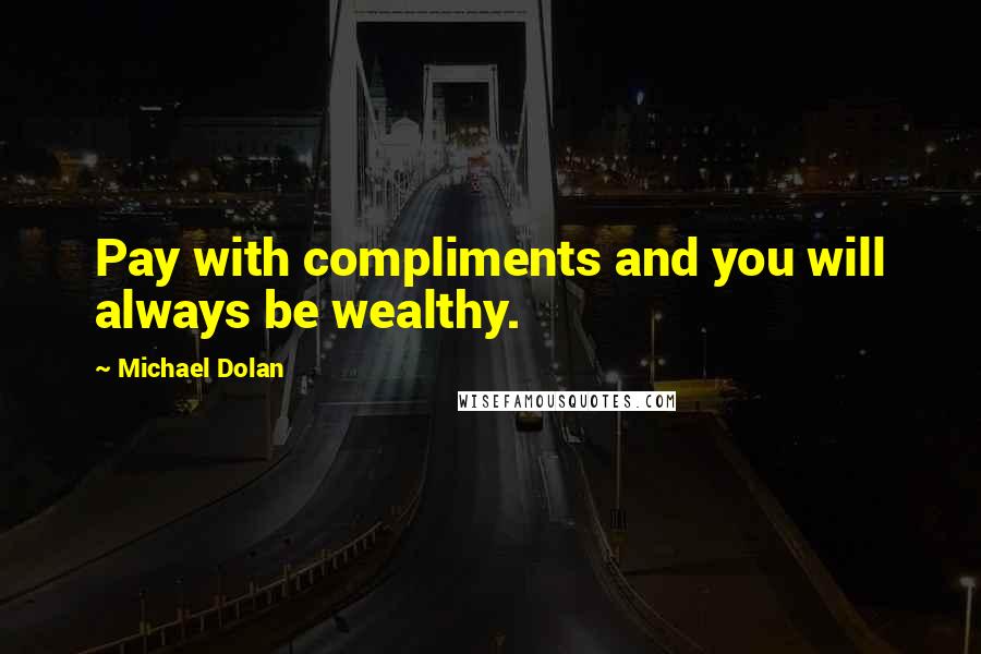 Michael Dolan Quotes: Pay with compliments and you will always be wealthy.