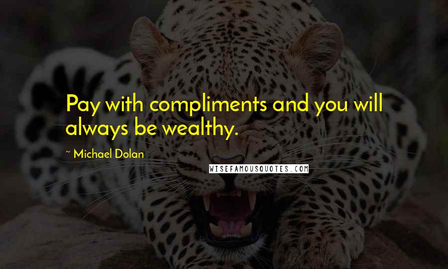 Michael Dolan Quotes: Pay with compliments and you will always be wealthy.