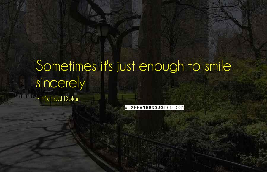 Michael Dolan Quotes: Sometimes it's just enough to smile sincerely