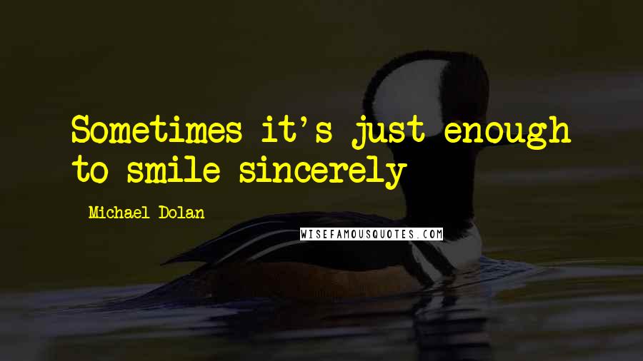 Michael Dolan Quotes: Sometimes it's just enough to smile sincerely