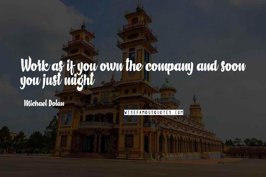 Michael Dolan Quotes: Work as if you own the company and soon you just might.