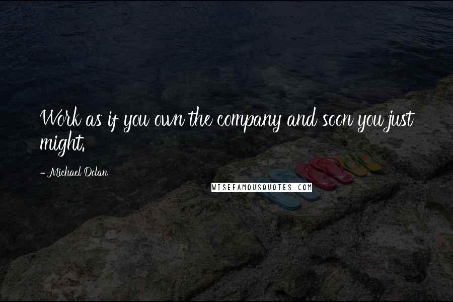 Michael Dolan Quotes: Work as if you own the company and soon you just might.