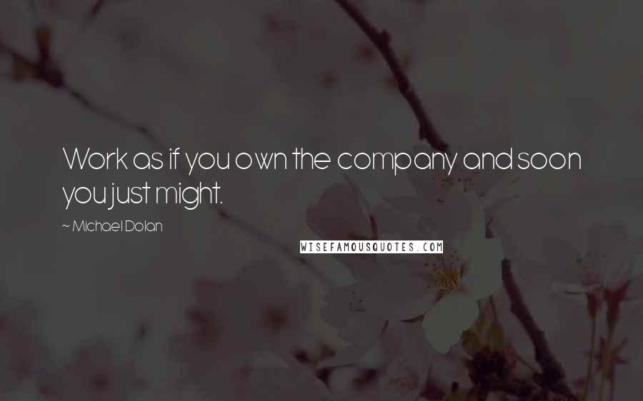 Michael Dolan Quotes: Work as if you own the company and soon you just might.