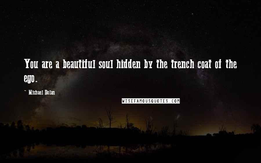 Michael Dolan Quotes: You are a beautiful soul hidden by the trench coat of the ego.