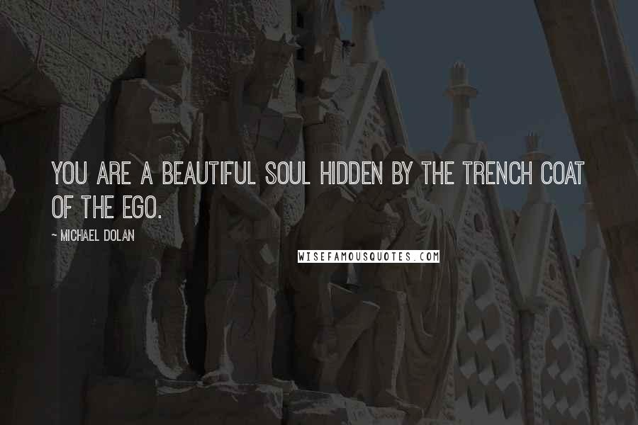 Michael Dolan Quotes: You are a beautiful soul hidden by the trench coat of the ego.