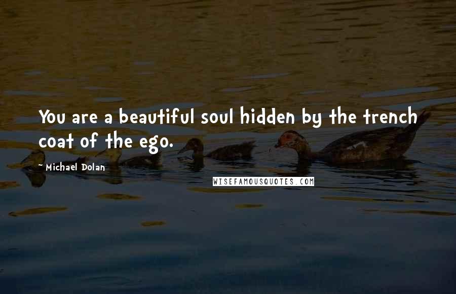 Michael Dolan Quotes: You are a beautiful soul hidden by the trench coat of the ego.