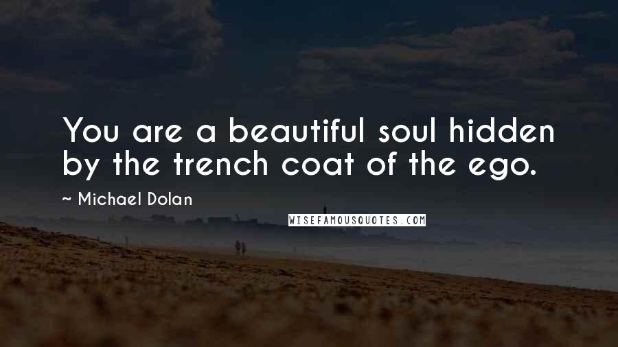 Michael Dolan Quotes: You are a beautiful soul hidden by the trench coat of the ego.