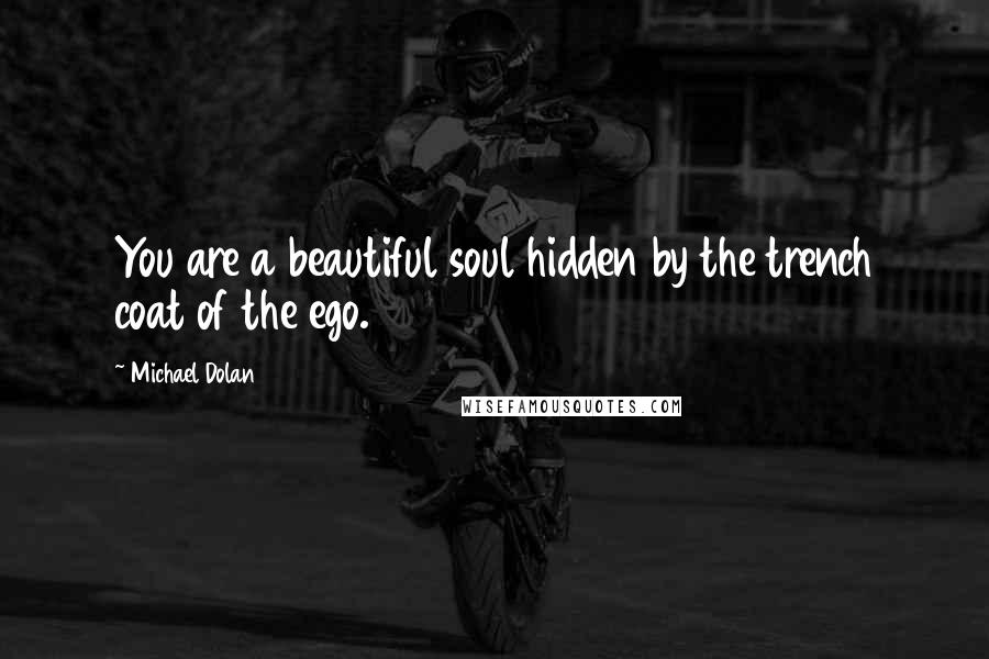 Michael Dolan Quotes: You are a beautiful soul hidden by the trench coat of the ego.