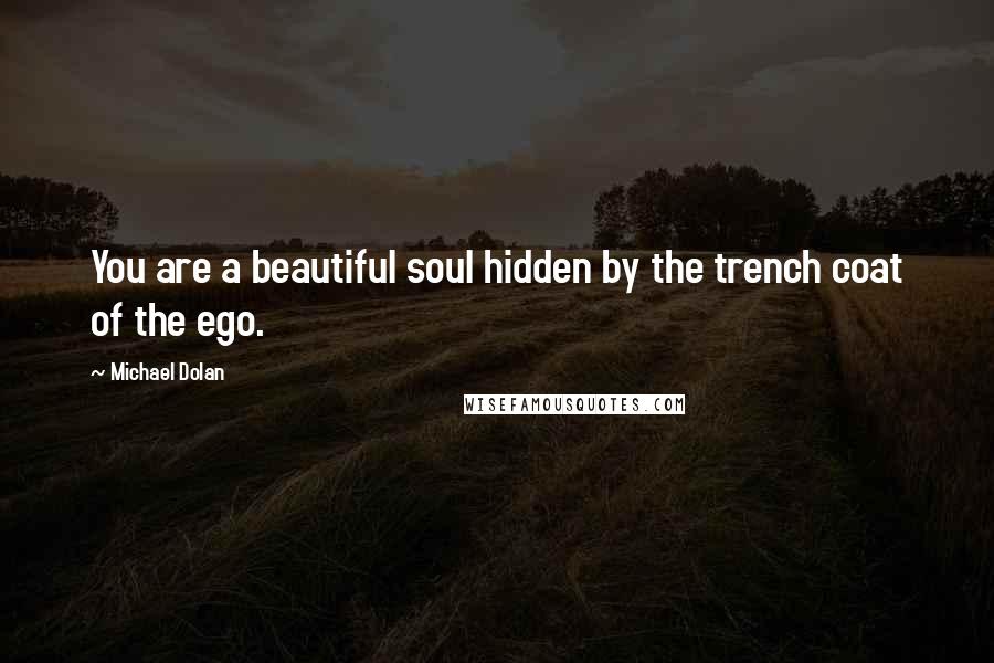 Michael Dolan Quotes: You are a beautiful soul hidden by the trench coat of the ego.