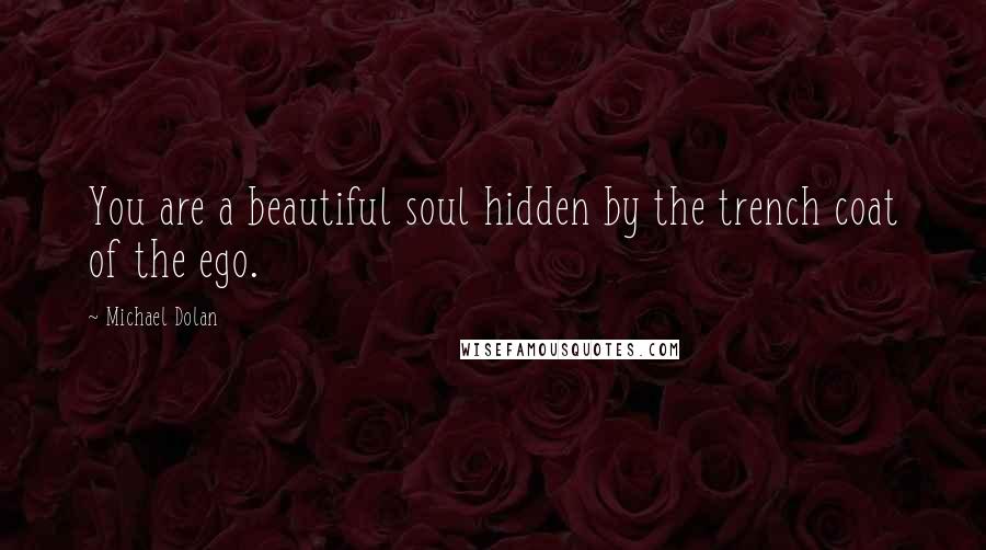 Michael Dolan Quotes: You are a beautiful soul hidden by the trench coat of the ego.