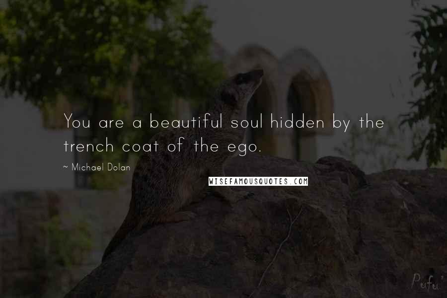 Michael Dolan Quotes: You are a beautiful soul hidden by the trench coat of the ego.