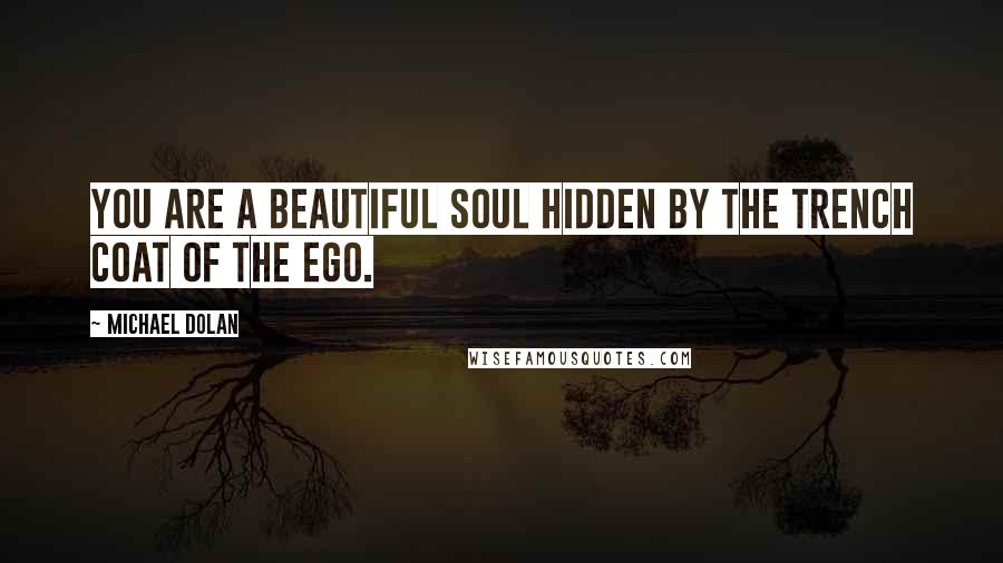 Michael Dolan Quotes: You are a beautiful soul hidden by the trench coat of the ego.