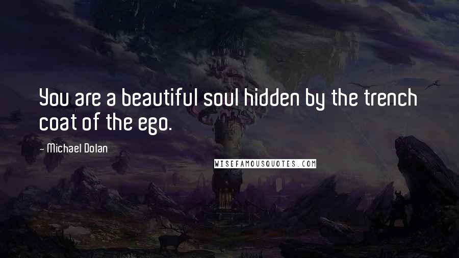 Michael Dolan Quotes: You are a beautiful soul hidden by the trench coat of the ego.