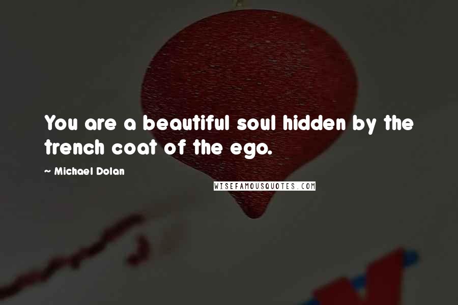 Michael Dolan Quotes: You are a beautiful soul hidden by the trench coat of the ego.