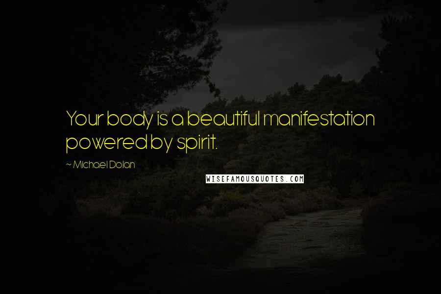 Michael Dolan Quotes: Your body is a beautiful manifestation powered by spirit.