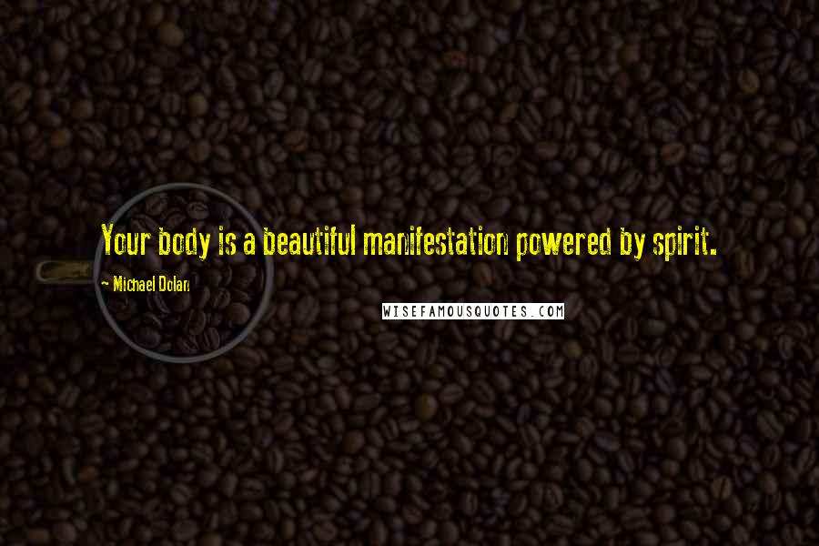 Michael Dolan Quotes: Your body is a beautiful manifestation powered by spirit.