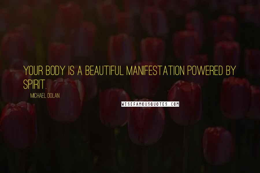 Michael Dolan Quotes: Your body is a beautiful manifestation powered by spirit.